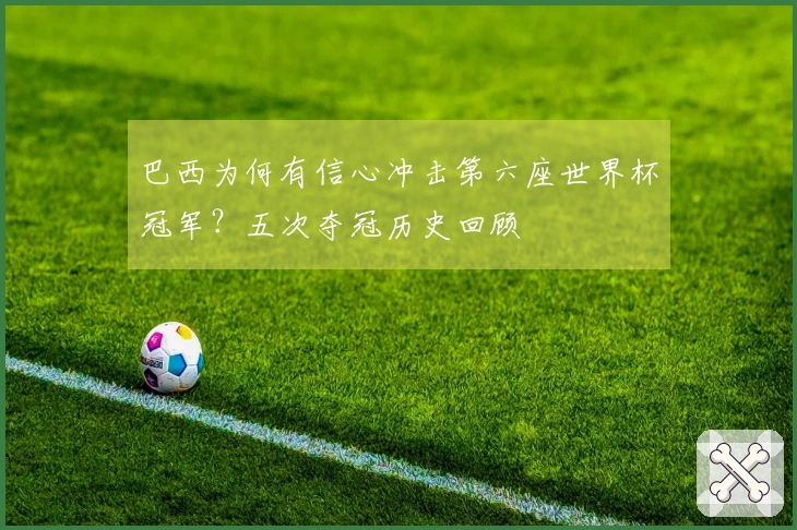 巴西为何有信心冲击第六座世界杯冠军？五次夺冠历史回顾