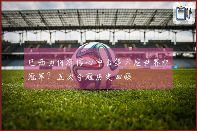 巴西为何有信心冲击第六座世界杯冠军？五次夺冠历史回顾